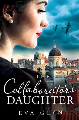 The Collaborator's Daughter: Escape to Croatia and discover an untold story of heroism and sacrifice in this captivating historical novel for 2023 by Eva Glyn, Eva Glyn