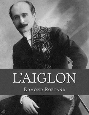 L'Aiglon: A Play in Six Acts by Edmond Rostand