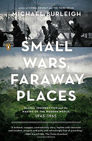 Small Wars, Faraway Places: Global Insurrection and the Making of the Modern World, 1945-1965 by Michael Burleigh