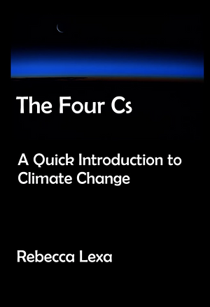 The Four Cs: A Quick Introduction to Climate Change by Rebecca Lexa