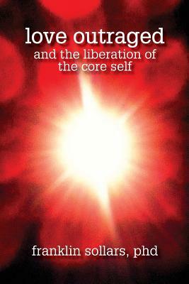 Love Outraged and the Liberation of the Core Self by Franklin Sollars