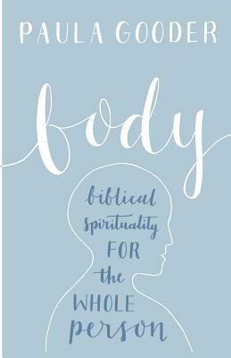Body: Biblical Spirituality for the Whole Person by Paula Gooder