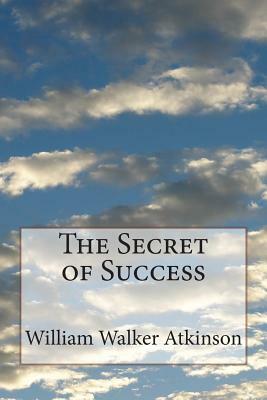 The Secret of Success by William Walker Atkinson