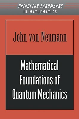 Mathematical Foundations of Quantum Mechanics by John Von Neumann