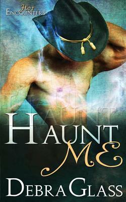 Haunt Me (A Hot Encounters Novel - Book 1) by Debra Glass