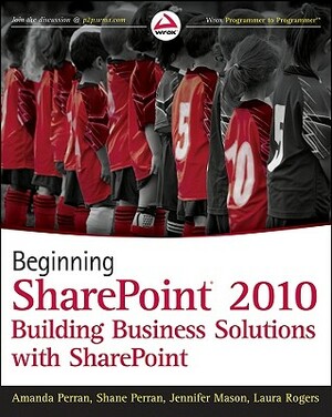 Beginning SharePoint 2010: Building Business Solutions with Sharepoint by Shane Perran, Amanda Perran, Jennifer Mason