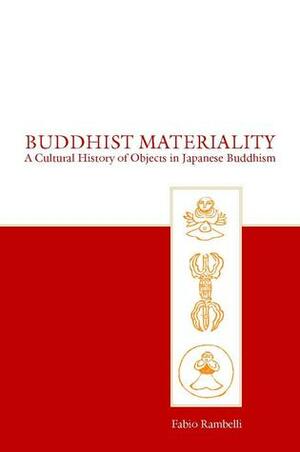 Buddhist Materiality: A Cultural History of Objects in Japanese Buddhism by Fabio Rambelli