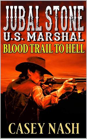 Jubal Stone: U.S. Marshal: Blood Trail To Hell by Casey Nash, Casey Nash