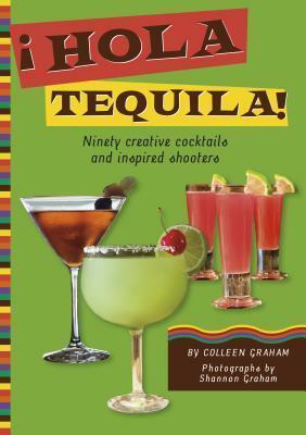 Hola Tequila!: Ninety Creative Cocktails and Inspired Shooters by Colleen Graham