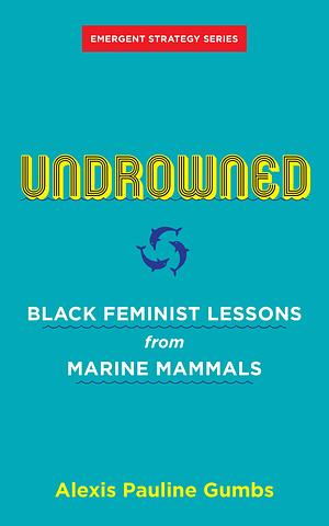 Undrowned: Black Feminist Lessons from Marine Mammals by Alexis Pauline Gumbs