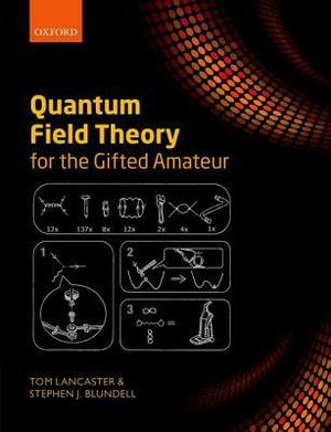 Quantum Field Theory for the Gifted Amateur by Tom Lancaster, Stephen J. Blundell