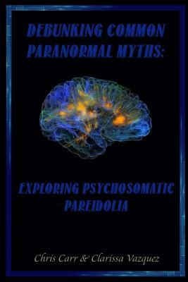 Debunking Common Paranormal Myths: Exploring Pasychosomatic Pareidolia by Clarissa Vazquez, Chris Carr