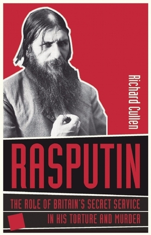 Rasputin: Britain's Secret Service and the Torture and Murder of Russia's Mad Monk by Richard Cullen