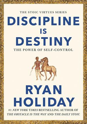 Discipline Is Destiny: The Power of Self-Control by Ryan Holiday