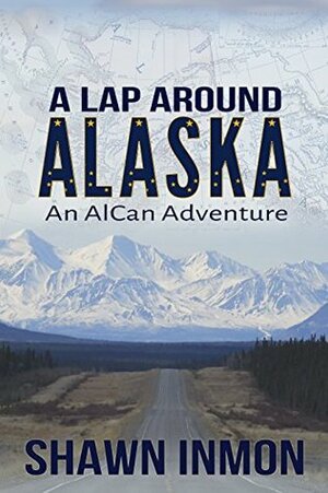A Lap Around Alaska: An AlCan Adventure by Shawn Inmon