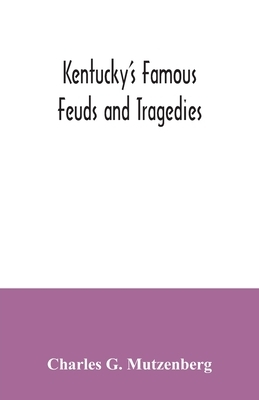 Kentucky's famous feuds and tragedies: authentic history of the world renowned Vendettas of the dark and bloody ground by Charles G. Mutzenberg