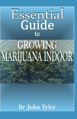 Essential guide to growing marijuana indoor: The easy guide to growing cannabis indoor by John Tyler