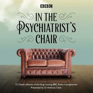 In the Psychiatrist's Chair: The Renowned BBC Radio 4 Interview Series by Anthony Clare