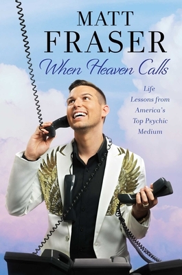 When Heaven Calls: Life Lessons from America's Top Psychic Medium by Matt Fraser
