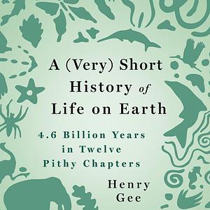 A (Very) Short History of Life on Earth: 4.6 Billion Years in 12 Pithy Chapters by Henry Gee