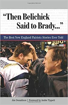 Then Belichick Said to Brady. . .: The Best New England Patriots Stories Ever Told by Jim Donaldson, Andre Tippett