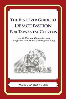 The Best Ever Guide to Demotivation for Taiwanese Citizens: How To Dismay, Dishearten and Disappoint Your Friends, Family and Staff by Mark Geoffrey Young