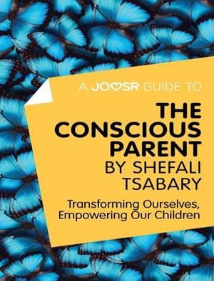 A Joosr Guide to... The Conscious Parent by Shefali Tsabary: Transforming Ourselves, Empowering Our Children by Joosr