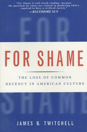 For Shame: The Loss of Common Decency in American Culture by James B. Twitchell