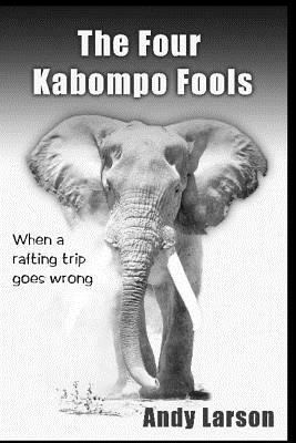 The Four Kabompo Fools: When a Rafting Trip Goes Wrong by Andy Larson