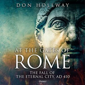 At the Gates of Rome: The Fall of the Eternal City, AD 410 by Don Hollway