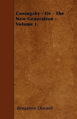 Coningsby - Or - The New Generation - Volume I. by Benjamin Disraeli