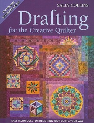 Drafting for the Creative Quilter: Easy Techniques for Designing Your Quilts, Your Way by Sally Collins