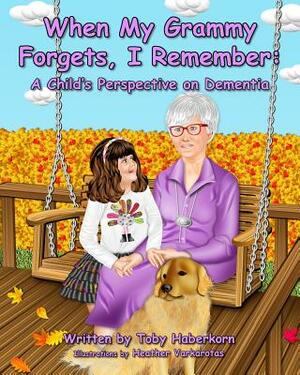 When My Grammy Forgets, I Remember: A Child's Perspective on Dementia by Toby Haberkorn