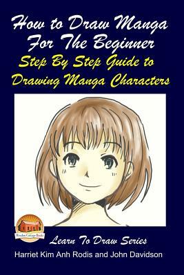 How to Draw Manga For the Beginner - Step By Step Guide to Drawing Manga Characters by Harriet Kim Anh Rodis, John Davidson