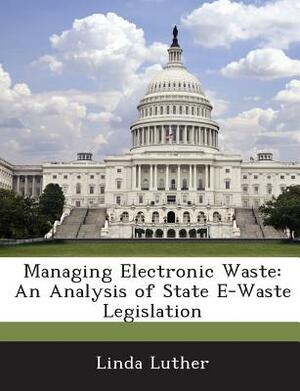 Managing Electronic Waste: An Analysis of State E-Waste Legislation by Linda Luther