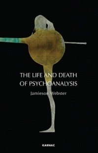 The Life and Death of Psychoanalysis: On Unconscious Desire and Its Sublimation by Jamieson Webster