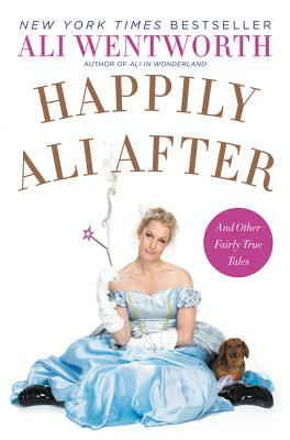 Happily Ali After: And Other Fairly True Tales by Ali Wentworth