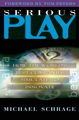 Serious Play: How the World's Best Companies Simulate to Innovate by Michael Schrage