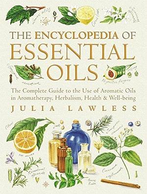 The Encyclopedia of Essential Oils: The Complete Guide to the Use of Aromatic Oils in Aroma Therapy, Herbalism, Health & Well-Being by Julia Lawless, Julia Lawless