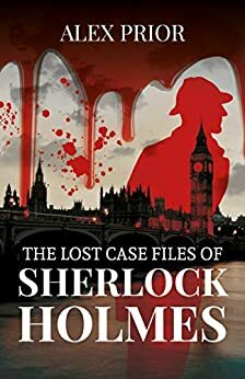 The Lost Case Files of Sherlock Holmes *** Number 1 Book *** by Alex Prior