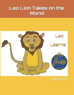 Leo Lion Takes on the World: Leo Learns to Share by Dan Jason