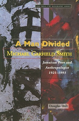 A Man Divided: Michael Garfield Smith: Jamaican Poet and Anthropologist, 1921-1993 by Douglas Hall