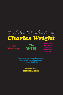 The Collected Novels of Charles Wright: The Messenger, the Wig, and Absolutely Nothing to Get Alarmed about by Charles Wright