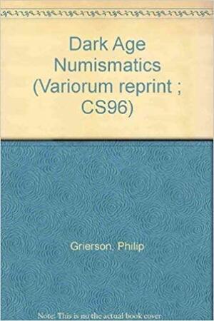 Dark Age Numismatics: Selected Studies by Philip Grierson