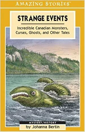 Strange Events: Incredible Canadian Monsters, Curses, Ghosts and Other Tales by Johanna Bertin