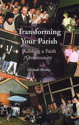 Transforming Your Parish: Building a Faith Community by Michael Hurley