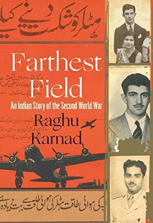 Farthest Field: An Indian Story of the Second World War by Raghu Karnad