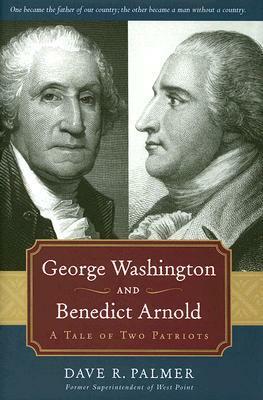 George Washington and Benedict Arnold: A Tale of Two Patriots by Dave Richard Palmer