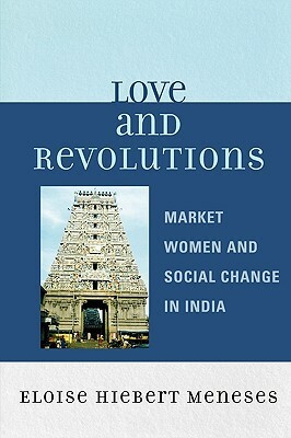 Love and Revolutions: Market Women and Social Change in India by Eloise Hiebert Meneses