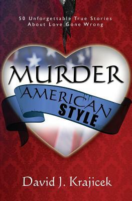 Murder, American Style: 50 Unforgettable True Stories About Love Gone Wrong by David J. Krajicek